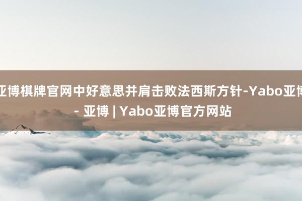 亚博棋牌官网中好意思并肩击败法西斯方针-Yabo亚博 - 亚博 | Yabo亚博官方网站