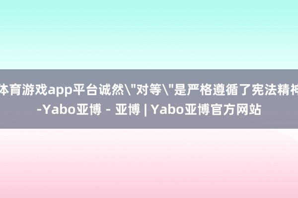 体育游戏app平台诚然