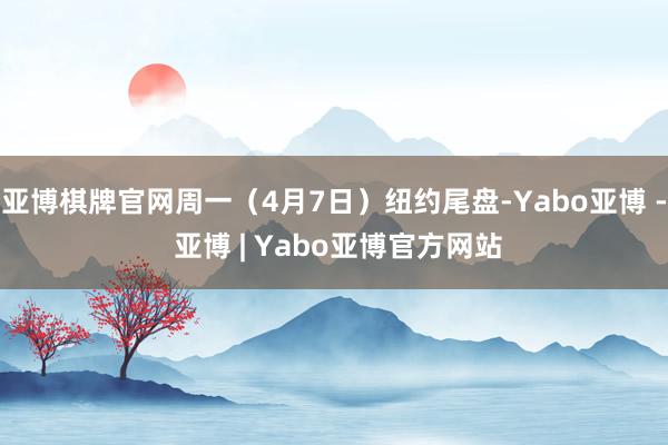 亚博棋牌官网周一（4月7日）纽约尾盘-Yabo亚博 - 亚博 | Yabo亚博官方网站