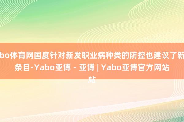 亚bo体育网国度针对新发职业病种类的防控也建议了新的条目-Yabo亚博 - 亚博 | Yabo亚博官方网站