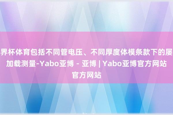 世界杯体育包括不同管电压、不同厚度体模条款下的屡次加载测量-Yabo亚博 - 亚博 | Yabo亚博官方网站