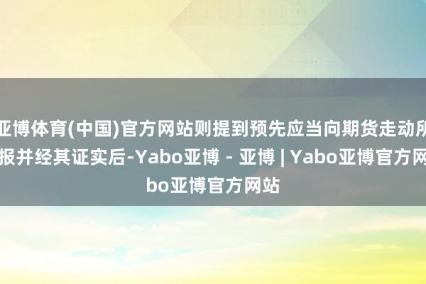 亚博体育(中国)官方网站则提到预先应当向期货走动所呈报并经其证实后-Yabo亚博 - 亚博 | Yabo亚博官方网站