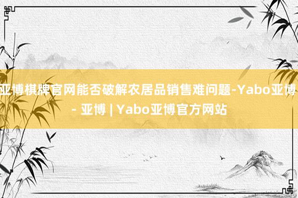 亚博棋牌官网能否破解农居品销售难问题-Yabo亚博 - 亚博 | Yabo亚博官方网站