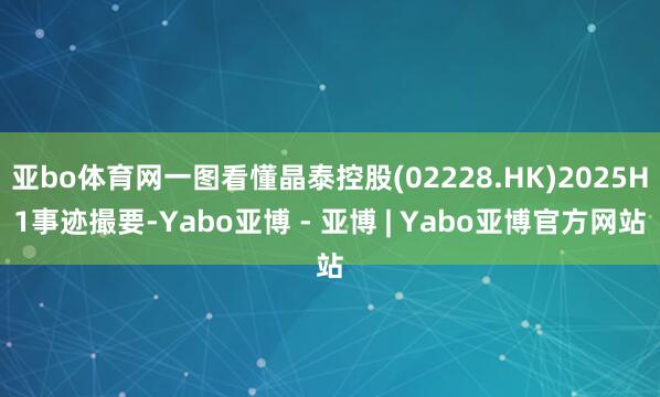 亚bo体育网一图看懂晶泰控股(02228.HK)2025H1事迹撮要-Yabo亚博 - 亚博 | Yabo亚博官方网站