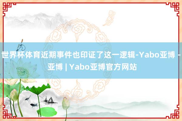 世界杯体育近期事件也印证了这一逻辑-Yabo亚博 - 亚博 | Yabo亚博官方网站