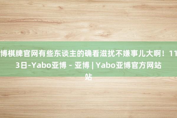 亚博棋牌官网有些东谈主的确看滋扰不嫌事儿大啊！11月3日-Yabo亚博 - 亚博 | Yabo亚博官方网站