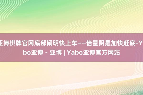 亚博棋牌官网底部阐明快上车——倍量阴是加快赶底-Yabo亚博 - 亚博 | Yabo亚博官方网站