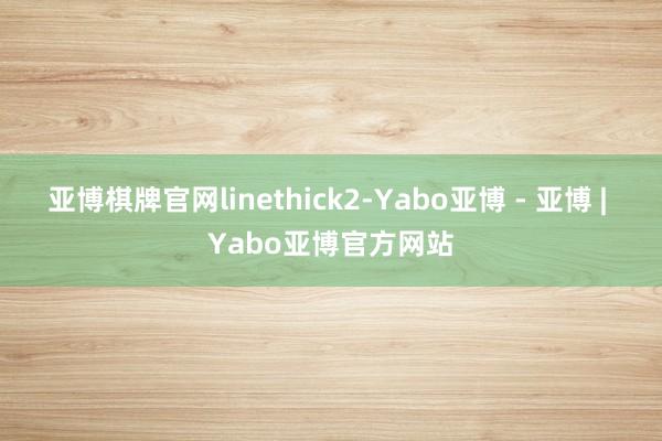 亚博棋牌官网linethick2-Yabo亚博 - 亚博 | Yabo亚博官方网站