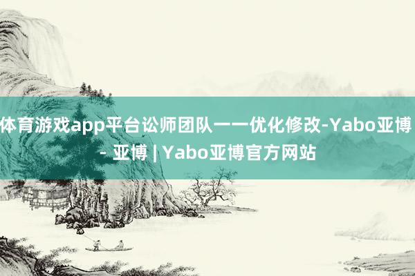 体育游戏app平台讼师团队一一优化修改-Yabo亚博 - 亚博 | Yabo亚博官方网站