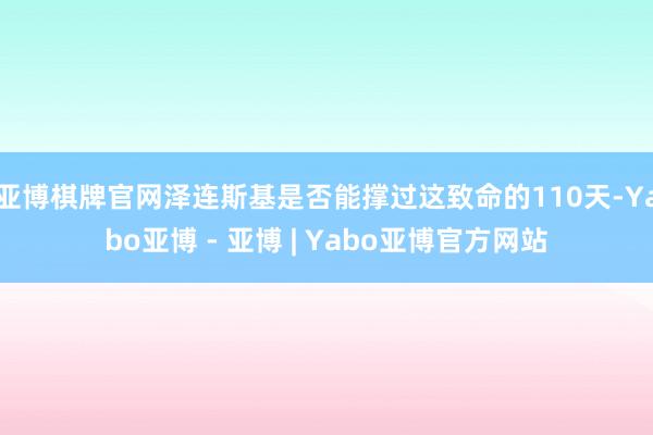 亚博棋牌官网泽连斯基是否能撑过这致命的110天-Yabo亚博 - 亚博 | Yabo亚博官方网站